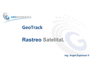 GeoTrack

Rastreo Satelital.

                     Ing. Angel Espinoza V
 