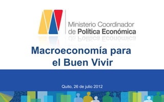 Macroeconomía para
   el Buen Vivir

     Quito, 26 de julio 2012
 