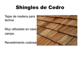 Shingles de Cedro
Tejas de madera para
techos
Muy utilizadas en casa de
campo
Revestimiento costosas
 