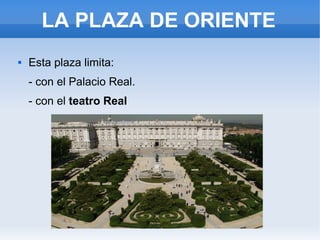 LA PLAZA DE ORIENTE
 Esta plaza limita:
- con el Palacio Real.
- con el teatro Real
 