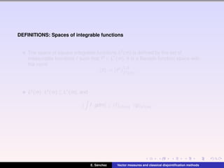 DEFINITIONS: Spaces of integrable functions
The space of square integrable functions L2(m) is deﬁned by the set of
measurable functions f such that f2 ∈ L1(m). It is a Banach function space with
the norm
f := f2 1/2
L1(m)
.
L2(m)·L2(m) ⊆ L1(m), and
f ·gdm ≤ f L2(m) · g L2(m).
E. S´anchez Vector measures and classical disjointiﬁcation methods
 