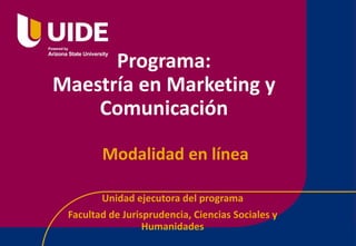 Programa:
Maestría en Marketing y
Comunicación
Unidad ejecutora del programa
Facultad de Jurisprudencia, Ciencias Sociales y
Humanidades
Modalidad en línea
 