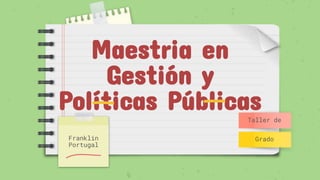 Maestria en
Gestión y
Políticas Públicas
Franklin
Portugal
Taller de
Grado
 