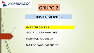 GRUPO 2
INTEGRANTES
GLORIA FERNANDEZ
HERNAN CUBILLA
NATIVIDAD MENDEZ
INVERSIONES
 