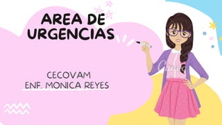 AREA DE
URGENCIAS
CECOVAM
ENF. MONICA REYES
 
