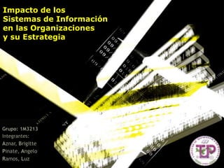 Impacto de los
Sistemas de Información
en las Organizaciones
y su Estrategia
Grupo: 1M3213
Integrantes:
Aznar, Brigitte
Pinate, Angelo
Ramos, Luz
 