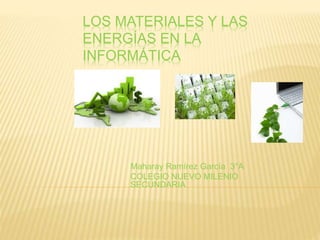 LOS MATERIALES Y LAS
ENERGÍAS EN LA
INFORMÁTICA
Maharay Ramírez García 3°A
COLEGIO NUEVO MILENIO
SECUNDARIA
 