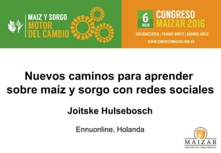 Nuevos caminos para aprender
sobre maíz y sorgo con redes sociales
Joitske Hulsebosch
Ennuonline, Holanda
 