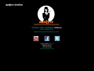 www.makyre.com www.eventoscondostacones.com   makyre eventos  Conoce más trabajos  makyre Calle Cañón nº 3, 1º Málaga 29015 951 24 35 26 [email_address] 