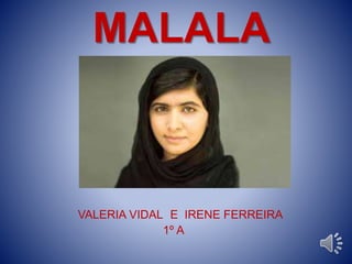 MALALA
VALERIA VIDAL E IRENE FERREIRA
1º A
 