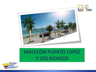 MALECON PUERTO LOPEZ
Y LOS KIOSCOS
 