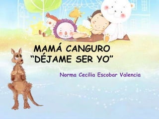 MAMÁ CANGURO
“DÉJAME SER YO”
Norma Cecilia Escobar Valencia

 