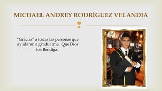 MICHAEL ANDREY RODRÍGUEZ VELANDIA 
 
“Gracias” a todas las personas que 
ayudaron a graduarme. Que Dios 
los Bendiga. 
 