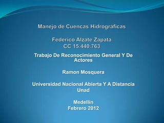 Trabajo De Reconocimiento General Y De
               Actores

            Ramon Mosquera

Universidad Nacional Abierta Y A Distancia
                 Unad

                Medellín
              Febrero 2012
 