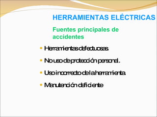HERRAMIENTAS ELÉCTRICAS Herramientas defectuosas. No uso de protección personal. Uso incorrecto de la herramienta. Manutención deficiente Fuentes principales de accidentes 