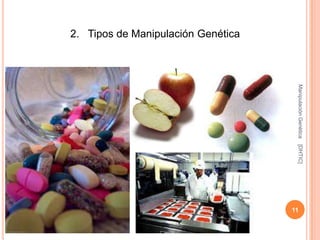 2. Tipos de Manipulación Genética




                                     Manipulación Genética
                                     [DHTIC]
                                    11
 