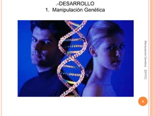 .-DESARROLLO
1. Manipulación Genética




                               Manipulación Genética
                               [DHTIC]
                           6
 