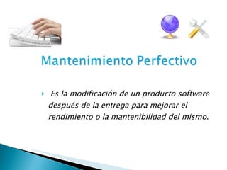 Es la modificación de un producto software después de la entrega para mejorar el rendimiento o la mantenibilidad del mismo . 