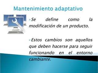 Se define como la modificación de un producto. Estos cambios son aquellos que deben hacerse para seguir funcionando en el entorno cambiante.   