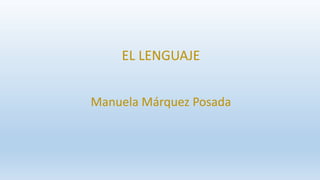 EL LENGUAJE
Manuela Márquez Posada
 