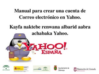 Manual para crear una cuenta de
       Correo electrónico en Yahoo.
    Kayfa naktebe renwana albarid aabra
             achabaka Yahoo.




                         Ayuntamiento de 
                         Zafarraya
 
