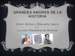 GRANDES AMORES DE LA
HISTORIA
Simón Bolívar y Manuelita Sáenz
La unión liberadora de América
 