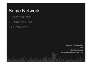 Sonic Network
Hispasonic.com
Guitarristas.info
Faq‐mac.com




                         Manuel Córdoba Ruiz
                                        CTO
                             @mcordobaruiz
                    mcordoba@hispasonic.com
 