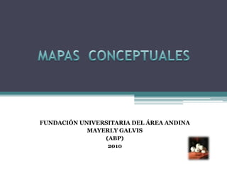 MAPAS  CONCEPTUALES FUNDACIÓN UNIVERSITARIA DEL ÁREA ANDINA MAYERLY GALVIS (ABP) 2010 