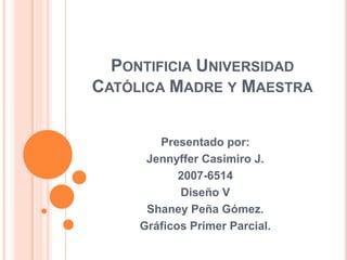 Pontificia Universidad Católica Madre y Maestra Presentado por: Jennyffer Casimiro J. 2007-6514 Diseño V Shaney Peña Gómez. Gráficos Primer Parcial. 