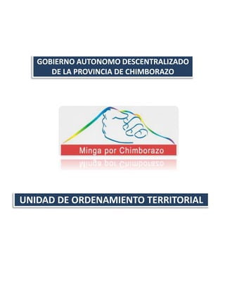GOBIERNO AUTONOMO DESCENTRALIZADO
      DE LA PROVINCIA DE CHIMBORAZO




UNIDAD DE ORDENAMIENTO TERRITORIAL
 