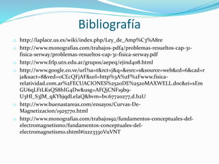 Bibliografía
o http://laplace.us.es/wiki/index.php/Ley_de_Amp%C3%A8re
o http://www.monografias.com/trabajos-pdf4/problemas-resueltos-cap-31-
fisica-serway/problemas-resueltos-cap-31-fisica-serway.pdf
o http://www.frlp.utn.edu.ar/grupos/aepeq/ejind408.html
o http://www.google.co.ve/url?sa=t&rct=j&q=&esrc=s&source=web&cd=6&cad=r
ja&uact=8&ved=0CEcQFjAF&url=http%3A%2F%2Fwww.fisica-
relatividad.com.ar%2FECUACIONES%2520DE%2520MAXWELL.doc&ei=sEm
GU6qLFtLKsQS8hIG4Dw&usg=AFQjCNF19b9-
U3Hl_S3JM_qKYbjqdLeIaQ&bvm=bv.67720277,d.b2U
o http://www.buenastareas.com/ensayos/Curvas-De-
Magnetizacion/1925770.html
o http://www.monografias.com/trabajos92/fundamentos-conceptuales-del-
electromagnetismo/fundamentos-conceptuales-del-
electromagnetismo.shtml#ixzz3330VuVNT
 