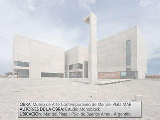 OBRA: Museo de Arte Contemporáneo de Mar del Plata MAR
AUTOR/ES DE LA OBRA: Estudio Monoblock
UBICACIÓN: Mar del Plata - Pcia. de Buenos Aires - Argentina
 