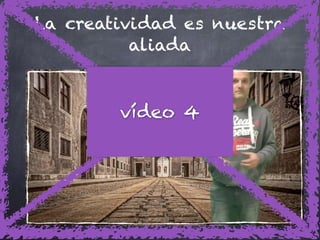 La creatividad es nuestra
aliada
16
vídeo 4
 