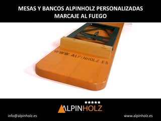 www.alpinholz.esinfo@alpinholz.es
MESAS Y BANCOS ALPINHOLZ PERSONALIZADAS
MARCAJE AL FUEGO
 