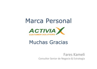 Marca Personal


 Muchas Gracias

                         Fares Kameli
    Consultor Senior de Negocio & Estrategia
 