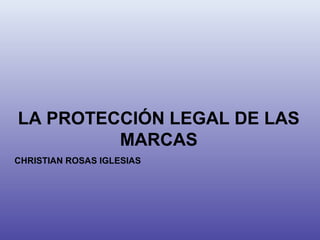 LA PROTECCIÓN LEGAL DE LAS
         MARCAS
CHRISTIAN ROSAS IGLESIAS
 