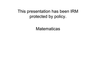 This presentation has been IRM 
protected by policy. 
Matematicas 
 