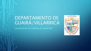 DEPARTAMENTO DE
GUAIRÁ/VILLARRICA
UNIVERSIDAD AUTÓNOMA DE ASUNCIÓN
 