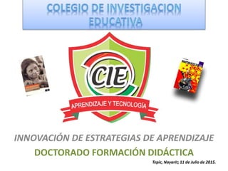 INNOVACIÓN DE ESTRATEGIAS DE APRENDIZAJE
DOCTORADO FORMACIÓN DIDÁCTICA
Tepic, Nayarit; 11 de Julio de 2015.
 