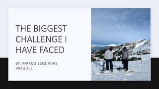 THE BIGGEST
CHALLENGE I
HAVE FACED
BY: MARCO ESQUIVIAS
VAZQUEZ
 