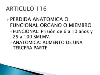 PERDIDA ANATOMICA O FUNCIONAL ORGANO O MIEMBROFUNCIONAL: Prisión de 6 a 10 años y 25 a 100 SMLMV.ANATOMICA: AUMENTO DE UNA TERCERA PARTEARTICULO 116