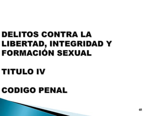 DELITOS CONTRA LA LIBERTAD, INTEGRIDAD Y FORMACIÓN SEXUAL TITULO IVCODIGO PENAL48