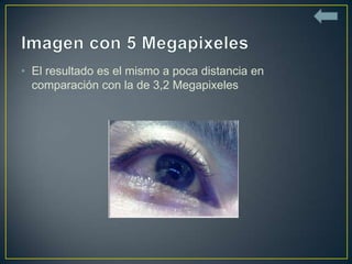 • El resultado es el mismo a poca distancia en
  comparación con la de 3,2 Megapixeles
 