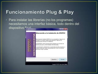 • Para instalar las librerías (no los programas)
  necesitamos una interfaz básica, todo dentro del
  dispositivo final.
 