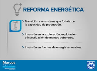 Transición a un sistema que fortalezca
la capacidad de producción.
Inversión en la exploración, explotación
e investigación de mantos petroleros.
Inversión en fuentes de energía renovables.
REFORMA ENERGÉTICA
 