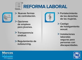 REFORMA LABORAL
Nuevas formas
de contratación.
Regulamiento de
outsourcing.
Fortalecimiento
de los derechos
de las mujeres.
Castigo
de hostigamiento
sexual.
Opciones
de empleos
para jóvenes.
Transparencia
sindical.
Instalaciones
laborales
seguras para
personas con
discapacidades.
 