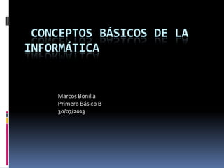 CONCEPTOS BÁSICOS DE LA
INFORMÁTICA
Marcos Bonilla
Primero Básico B
30/07/2013
 