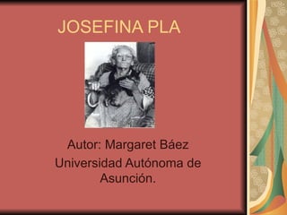 JOSEFINA PLA




 Autor: Margaret Báez
Universidad Autónoma de
        Asunción.
 