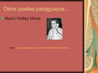 Otros poetas paraguayos…
Mario Halley Mora:




  http://www.portalguarani.com/mario%20halley%20mora
 