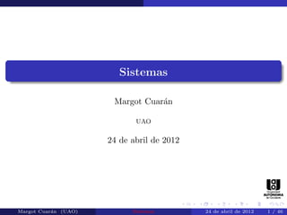 Sistemas

                       Margot Cuar´n
                                  a

                             UAO


                      24 de abril de 2012




Margot Cuar´n (UAO)
           a                Sistemas        24 de abril de 2012   1 / 46
 